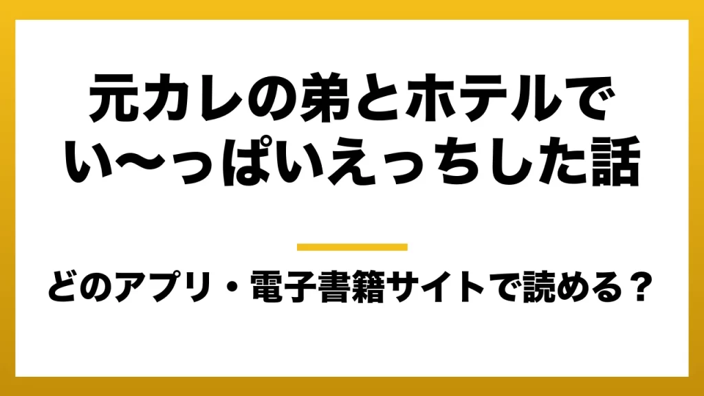 『元カレの弟とホテルでい〜っぱいえっちした話』はどのアプリ・電子書籍サイトで読める？お得に楽しむ方法を徹底調査！raw・pdf・hitomi・hentai違法サイトを利用すると危ない理由