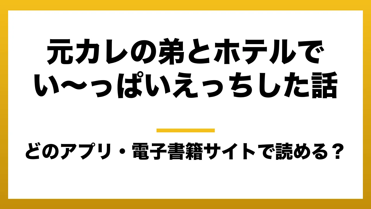 『元カレの弟とホテルでい〜っぱいえっちした話』はどのアプリ・電子書籍サイトで読める?お得に楽しむ方法を徹底調査!raw・pdf・hitomi・hentai違法サイトを利用すると危ない理由