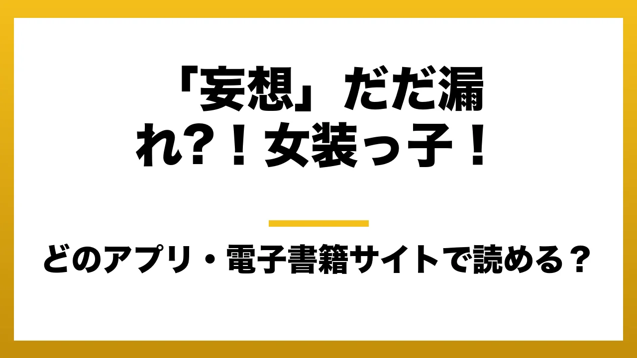 『「妄想」だだ漏れ?！女装っ子！』はどのアプリ・電子書籍サイトで読める？お得に楽しむ方法を徹底調査！raw・pdf・hitomi・hentai違法サイトを利用すると危ない理由