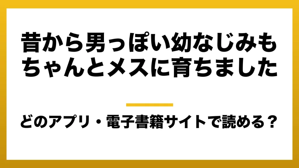 『昔から男っぽい幼なじみもちゃんとメスに育ちました』はどのアプリ・電子書籍サイトで読める？お得に楽しむ方法を徹底調査！raw・pdf・hitomi・hentai違法サイトを利用すると危ない理由