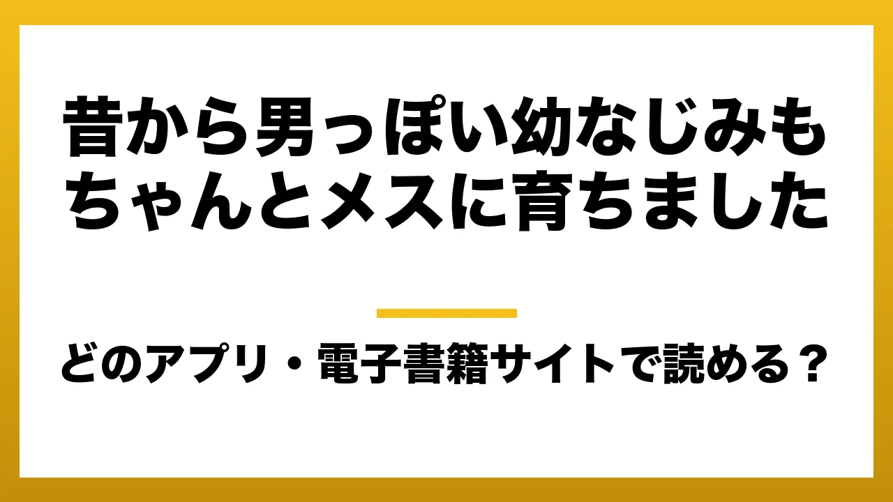 『昔から男っぽい幼なじみもちゃんとメスに育ちました』はどのアプリ・電子書籍サイトで読める?お得に楽しむ方法を徹底調査!raw・pdf・hitomi・hentai違法サイトを利用すると危ない理由