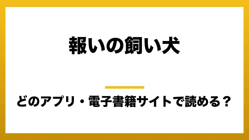 『報いの飼い犬』はどのアプリ・電子書籍サイトで読める？お得に楽しむ方法を徹底調査！raw・pdf・hitomi・hentai違法サイトを利用すると危ない理由