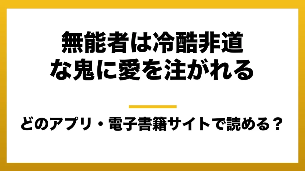 『無能者は冷酷非道な鬼に愛を注がれる』はどのアプリ・電子書籍サイトで読める？お得に楽しむ方法を徹底調査！raw・pdf・hitomi・hentai違法サイトを利用すると危ない理由