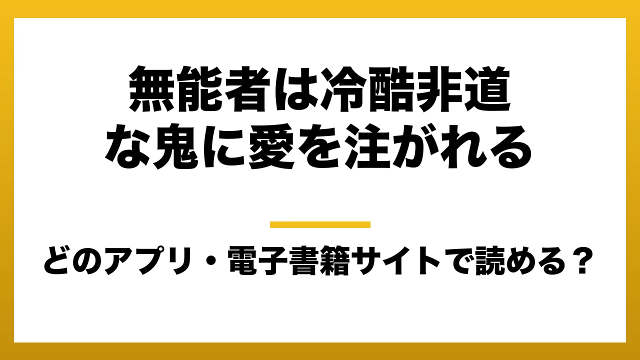 『無能者は冷酷非道な鬼に愛を注がれる』はどのアプリ・電子書籍サイトで読める?お得に楽しむ方法を徹底調査!raw・pdf・hitomi・hentai違法サイトを利用すると危ない理由