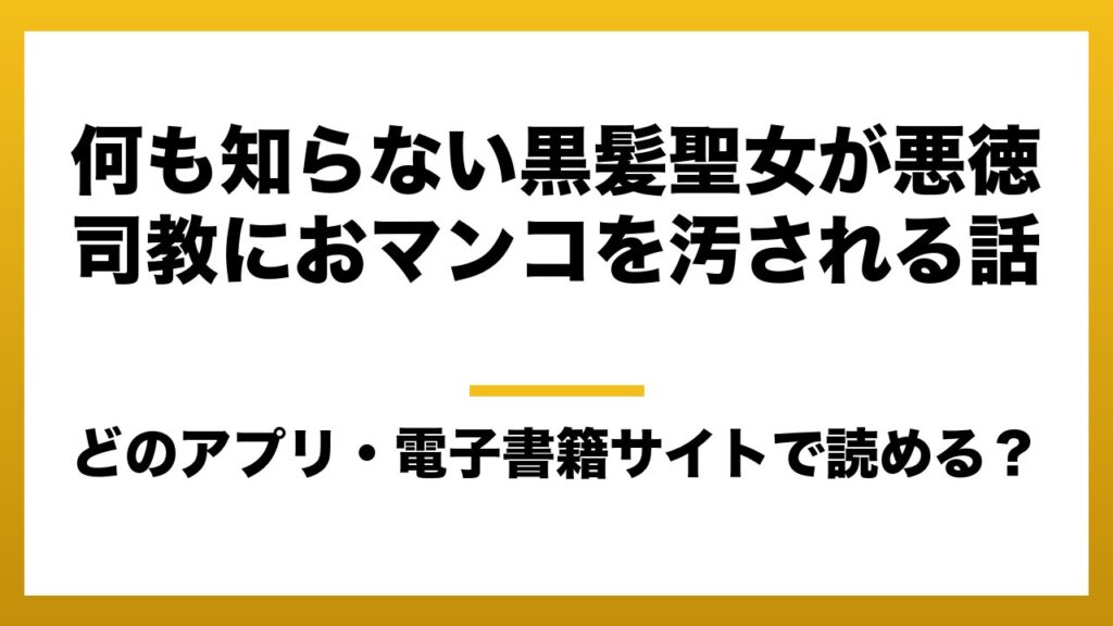 『何も知らない黒髪聖女が悪徳司教におマンコを汚される話』はどのアプリ・電子書籍サイトで読める？お得に楽しむ方法を徹底調査！raw・pdf・hitomi・hentai違法サイトを利用すると危ない理由