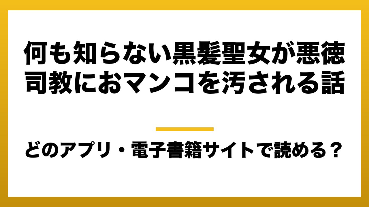 『何も知らない黒髪聖女が悪徳司教におマンコを汚される話』はどのアプリ・電子書籍サイトで読める？お得に楽しむ方法を徹底調査！raw・pdf・hitomi・hentai違法サイトを利用すると危ない理由