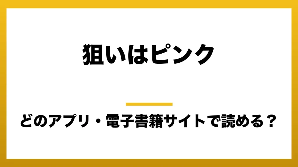 『狙いはピンク』はどのアプリ・電子書籍サイトで読める？お得に楽しむ方法を徹底調査！raw・pdf・hitomi・hentai違法サイトを利用すると危ない理由