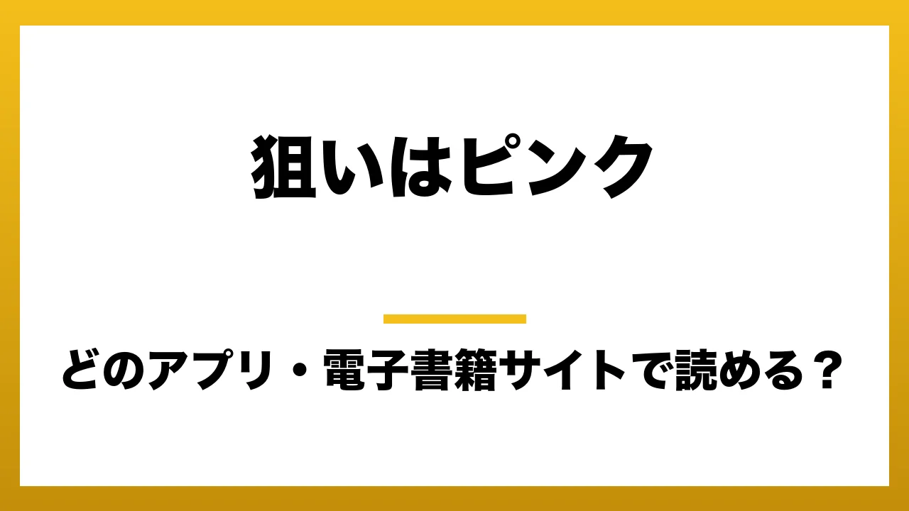 『狙いはピンク』はどのアプリ・電子書籍サイトで読める？お得に楽しむ方法を徹底調査！raw・pdf・hitomi・hentai違法サイトを利用すると危ない理由