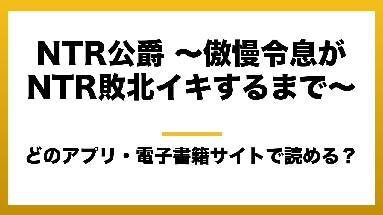 『NTR公爵 ～傲慢令息がNTR敗北イキするまで～』はどのアプリ・電子書籍サイトで読める？お得に楽しむ方法を徹底調査！raw・pdf・hitomi・hentai違法サイトを利用すると危ない理由