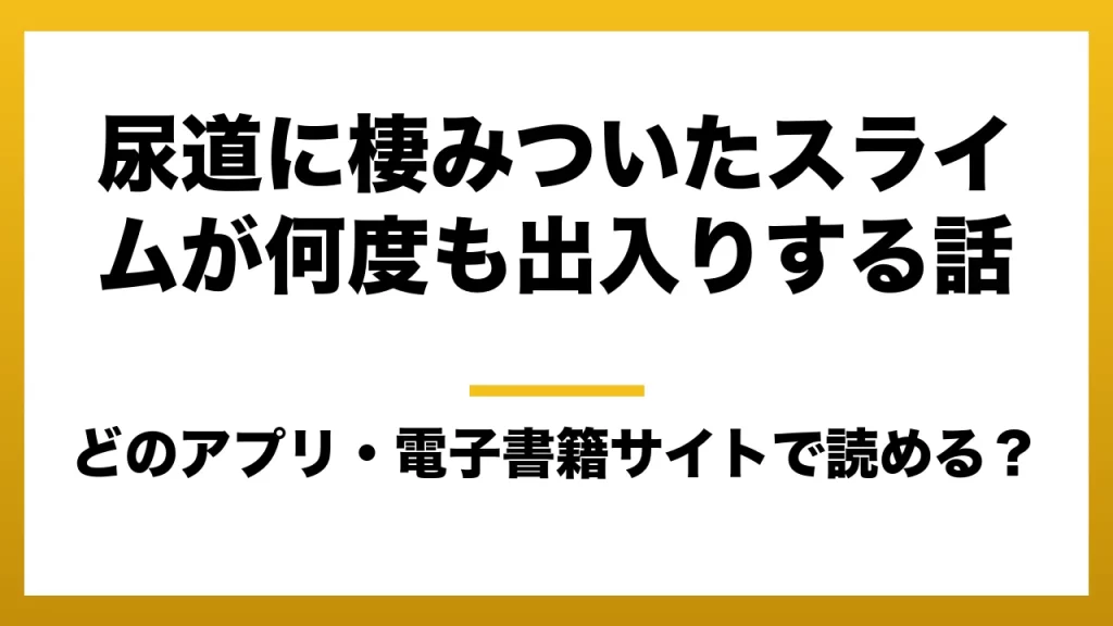 『尿道に棲みついたスライムが何度も出入りする話』はどのアプリ・電子書籍サイトで読める？お得に楽しむ方法を徹底調査！raw・pdf・hitomi・hentai違法サイトを利用すると危ない理由