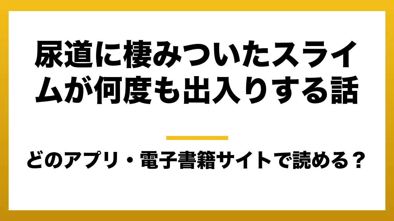 『尿道に棲みついたスライムが何度も出入りする話』はどのアプリ・電子書籍サイトで読める？お得に楽しむ方法を徹底調査！raw・pdf・hitomi・hentai違法サイトを利用すると危ない理由