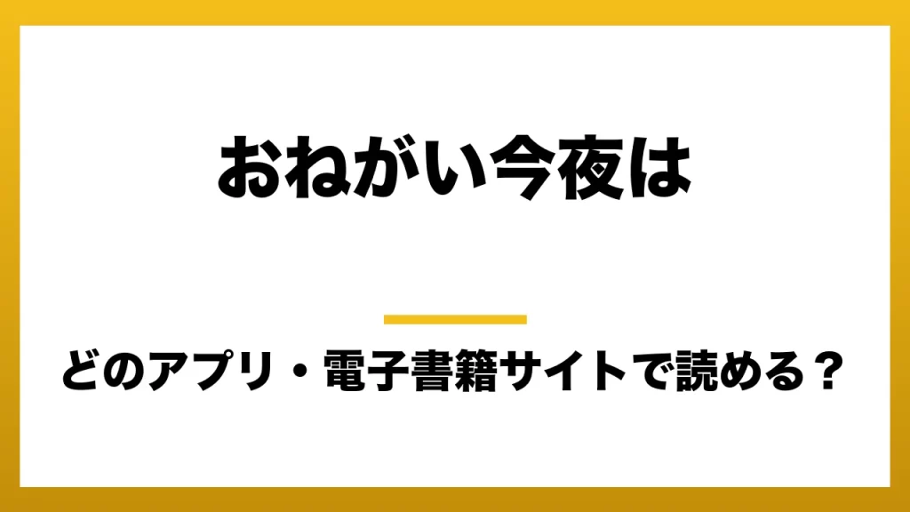 『おねがい今夜は』はどのアプリ・電子書籍サイトで読める？お得に楽しむ方法を徹底調査！raw・pdf・hitomi・hentai違法サイトを利用すると危ない理由