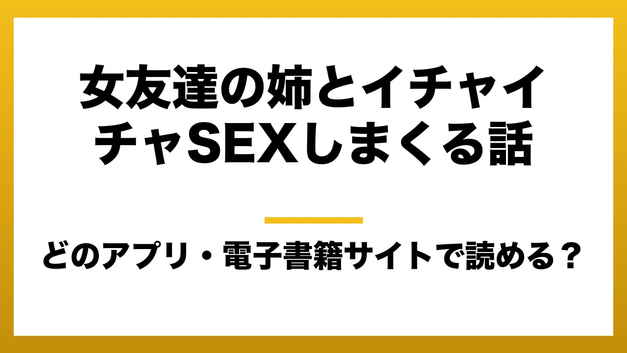 『女友達の姉とイチャイチャSEXしまくる話』はどのアプリ・電子書籍サイトで読める？お得に楽しむ方法を徹底調査！raw・pdf・hitomi・hentai違法サイトを利用すると危ない理由
