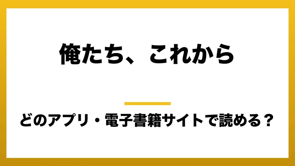 『俺たち、これから』はどのアプリ・電子書籍サイトで読める？お得に楽しむ方法を徹底調査！raw・pdf・hitomi・hentai違法サイトを利用すると危ない理由