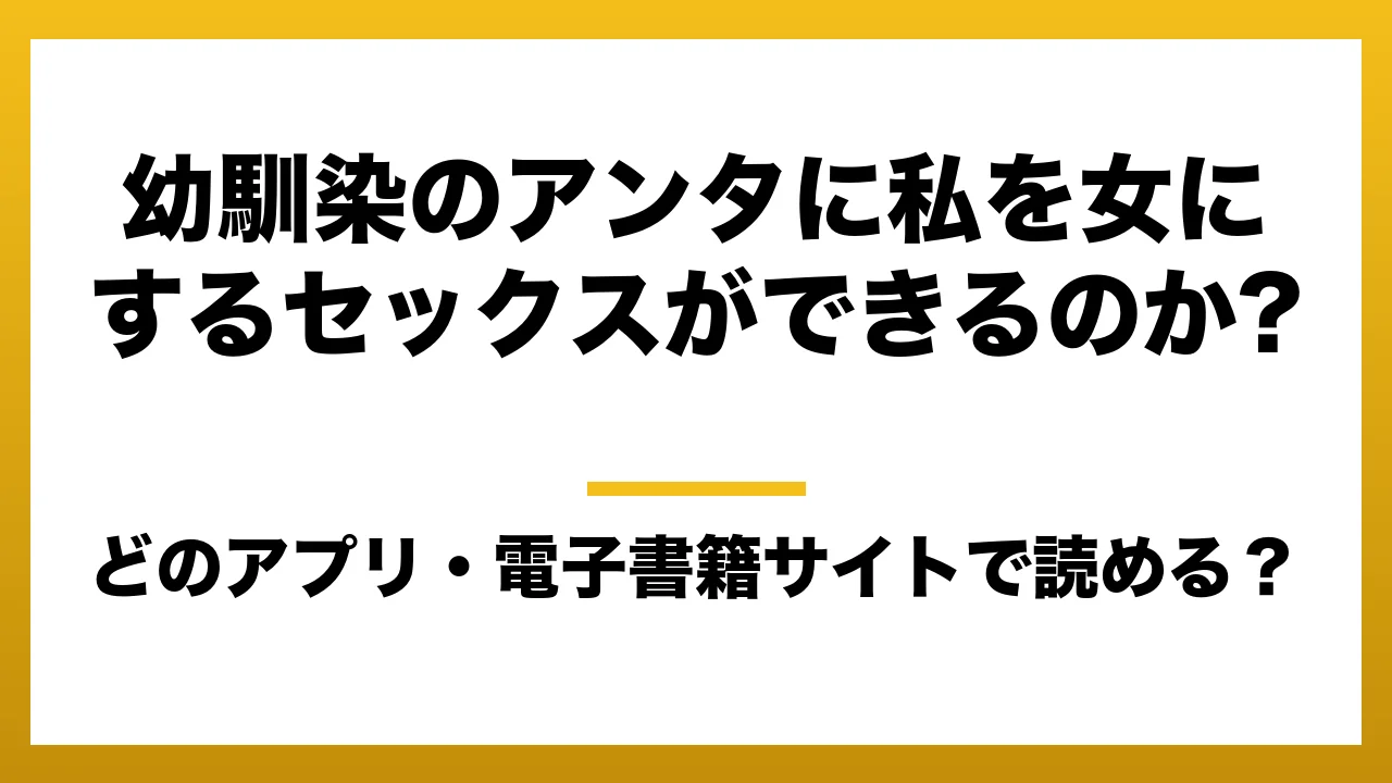 『幼馴染のアンタに私を女にするセックスができるのか?』はどのアプリ・電子書籍サイトで読める?お得に楽しむ方法を徹底調査!raw・pdf・hitomi・hentai違法サイトを利用すると危ない理由