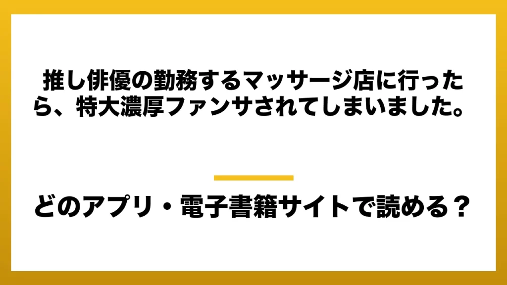 『推し俳優の勤務するマッサージ店に行ったら、特大濃厚ファンサされてしまいました。』はどのアプリ・電子書籍サイトで読める？お得に楽しむ方法を徹底調査！raw・pdf・hitomi・hentai違法サイトを利用すると危ない理由