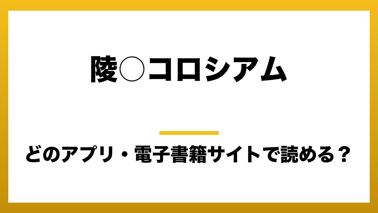 『陵○コロシアム』はどのアプリ・電子書籍サイトで読める?お得に楽しむ方法を徹底調査!raw・pdf・hitomi・hentai違法サイトを利用すると危ない理由