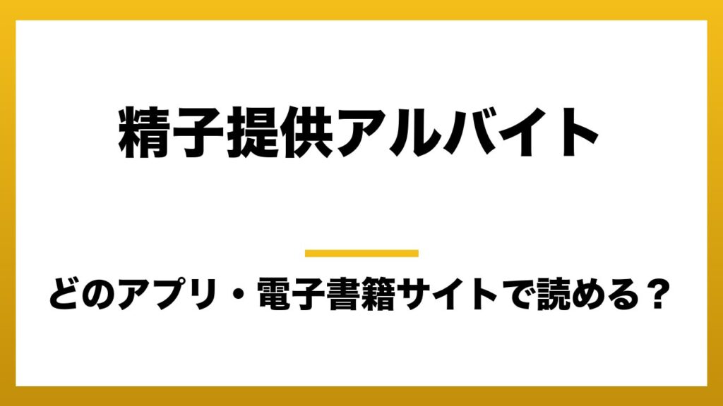 『精子提供アルバイト』はどのアプリ・電子書籍サイトで読める？お得に楽しむ方法を徹底調査！raw・pdf・hitomi・hentai違法サイトを利用すると危ない理由