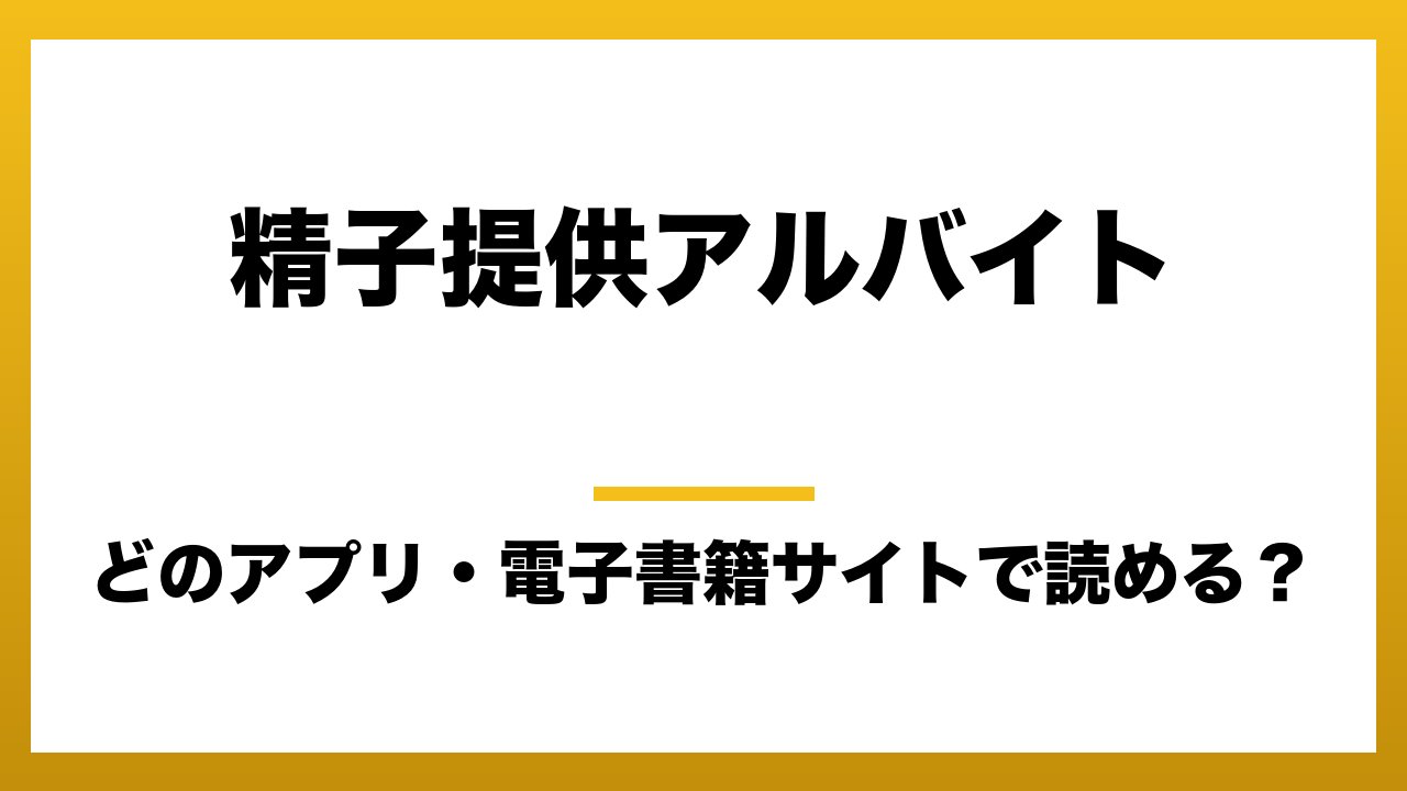 『精子提供アルバイト』はどのアプリ・電子書籍サイトで読める？お得に楽しむ方法を徹底調査！raw・pdf・hitomi・hentai違法サイトを利用すると危ない理由