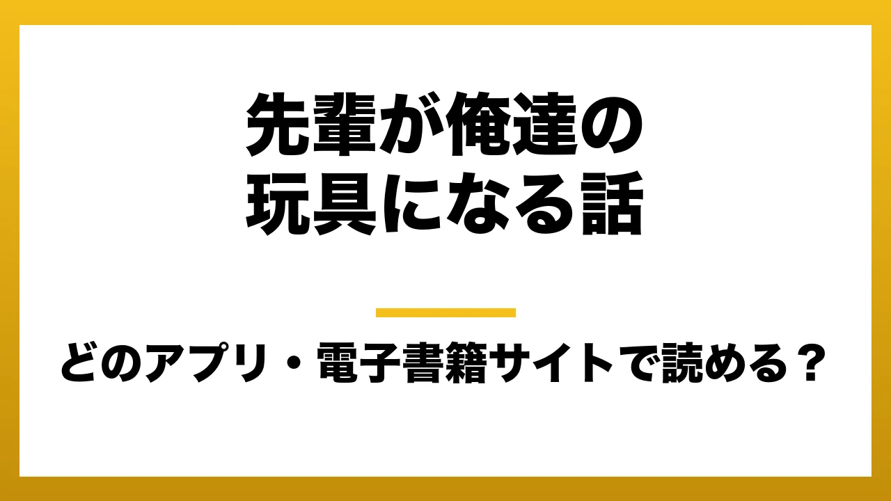 『先輩が俺達の玩具になる話』はどのアプリ・電子書籍サイトで読める？お得に楽しむ方法を徹底調査！raw・pdf・hitomi・hentai違法サイトを利用すると危ない理由