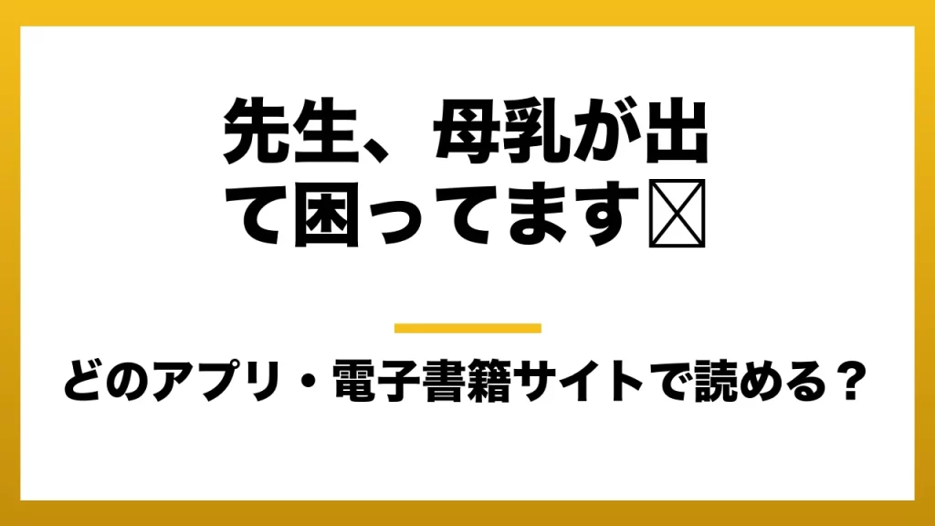 『先生、母乳が出て困ってます⋯』はどのアプリ・電子書籍サイトで読める？お得に楽しむ方法を徹底調査！raw・pdf・hitomi・hentai違法サイトを利用すると危ない理由