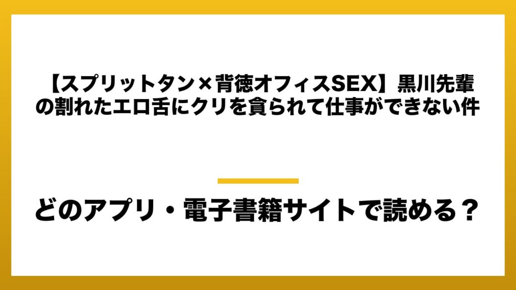 『【スプリットタン×背徳オフィスSEX】黒川先輩の割れたエロ舌にクリを貪られて仕事ができない件』はどのアプリ・電子書籍サイトで読める？お得に楽しむ方法を徹底調査！raw・pdf・hitomi・hentai違法サイトを利用すると危ない理由