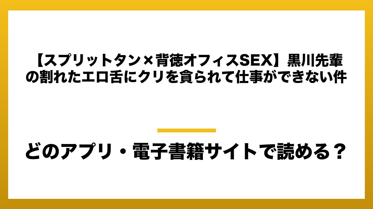 『【スプリットタン×背徳オフィスSEX】黒川先輩の割れたエロ舌にクリを貪られて仕事ができない件』はどのアプリ・電子書籍サイトで読める?お得に楽しむ方法を徹底調査!raw・pdf・hitomi・hentai違法サイトを利用すると危ない理由