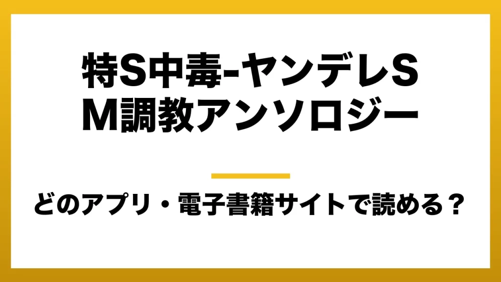 『特S中毒-ヤンデレSM調教アンソロジー』はどのアプリ・電子書籍サイトで読める？お得に楽しむ方法を徹底調査！raw・pdf・hitomi・hentai違法サイトを利用すると危ない理由