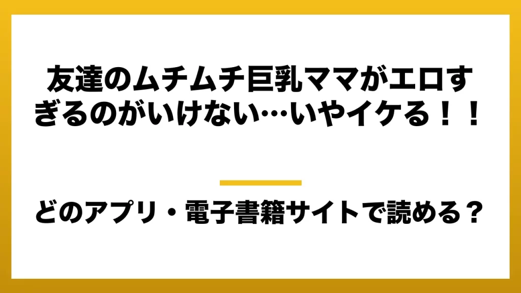 『友達のムチムチ巨乳ママがエロすぎるのがいけない…いやイケる！！』はどのアプリ・電子書籍サイトで読める？お得に楽しむ方法を徹底調査！raw・pdf・hitomi・hentai違法サイトを利用すると危ない理由