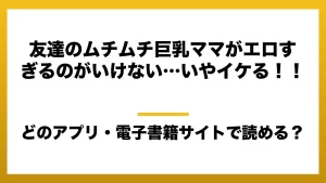 『友達のムチムチ巨乳ママがエロすぎるのがいけない…いやイケる！！』はどのアプリ・電子書籍サイトで読める？お得に楽しむ方法を徹底調査！raw・pdf・hitomi・hentai違法サイトを利用すると危ない理由