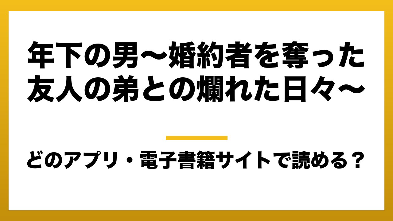 『年下の男～婚約者を奪った友人の弟との爛れた日々～』はどのアプリ・電子書籍サイトで読める？お得に楽しむ方法を徹底調査！raw・pdf・hitomi・hentai違法サイトを利用すると危ない理由