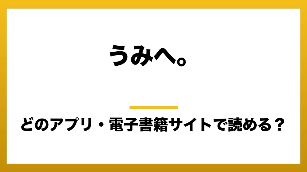 『うみへ。』はどのアプリ・電子書籍サイトで読める？お得に楽しむ方法を徹底調査！raw・pdf・hitomi・hentai違法サイトを利用すると危ない理由