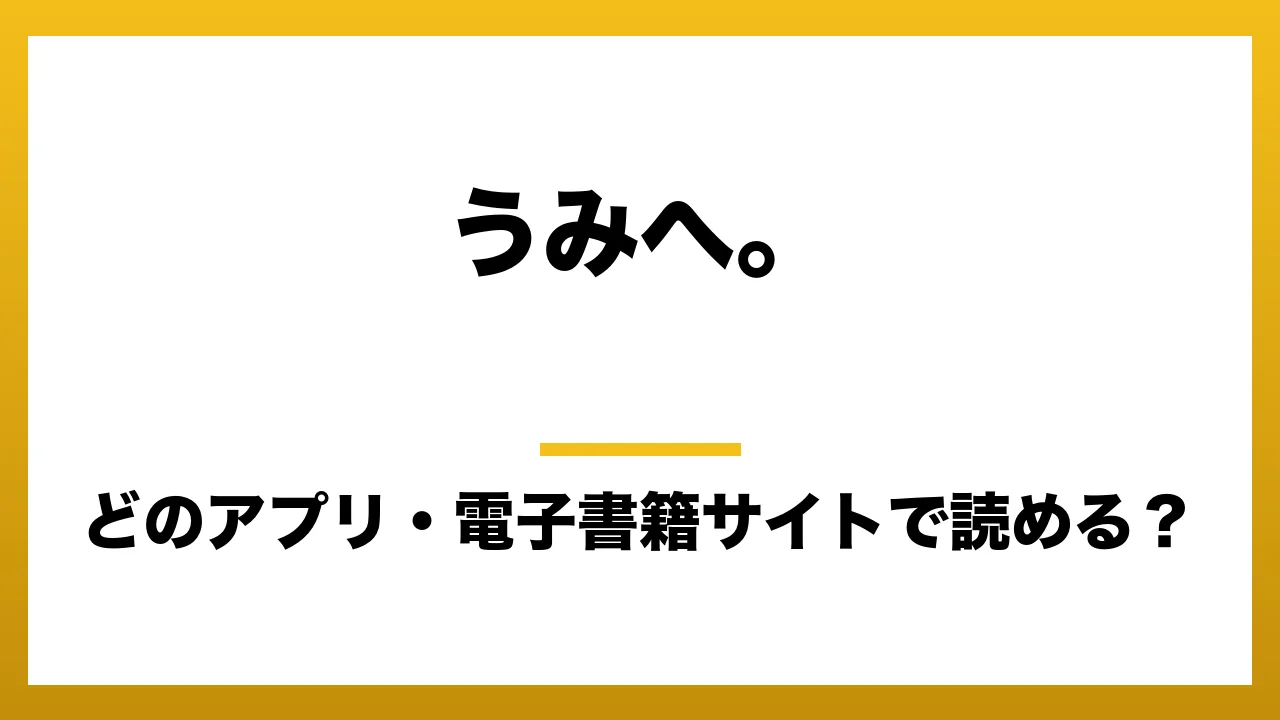 『うみへ。』はどのアプリ・電子書籍サイトで読める？お得に楽しむ方法を徹底調査！raw・pdf・hitomi・hentai違法サイトを利用すると危ない理由