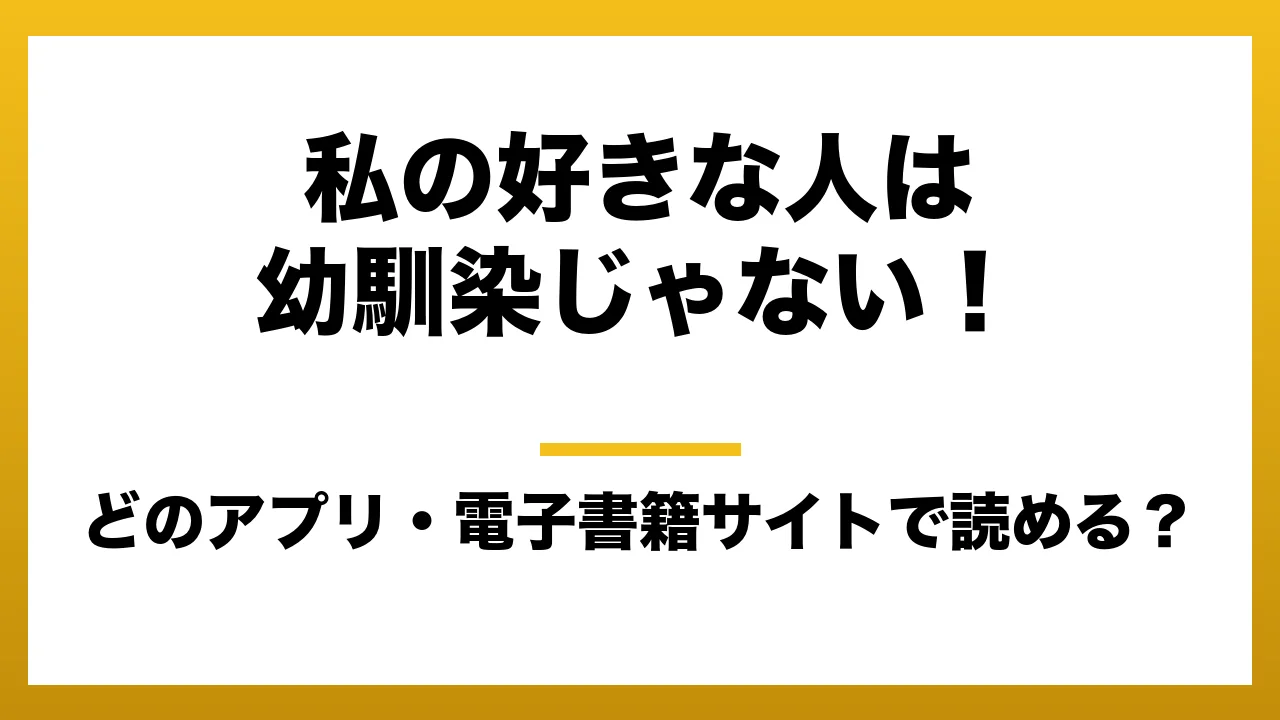 『私の好きな人は幼馴染じゃない!』はどのアプリ・電子書籍サイトで読める?お得に楽しむ方法を徹底調査!raw・pdf・hitomi・hentai違法サイトを利用すると危ない理由