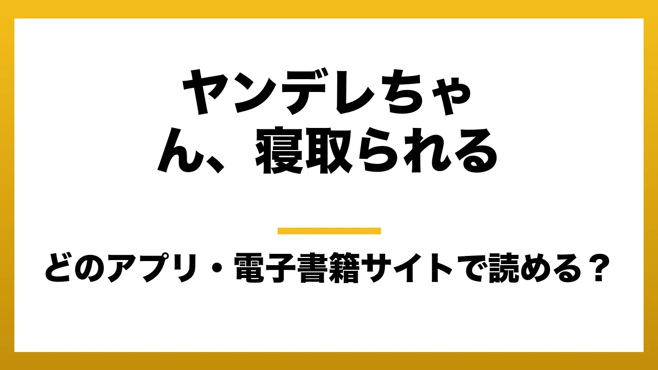 『ヤンデレちゃん、寝取られる』はどのアプリ・電子書籍サイトで読める？お得に楽しむ方法を徹底調査！raw・pdf・hitomi・hentai違法サイトを利用すると危ない理由