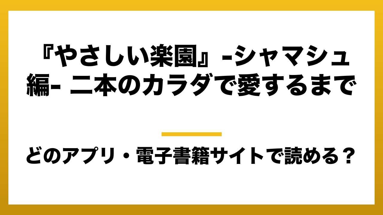 『『やさしい楽園』-シャマシュ編- 二本のカラダで愛するまで』はどのアプリ・電子書籍サイトで読める？お得に楽しむ方法を徹底調査！raw・pdf・hitomi・hentai違法サイトを利用すると危ない理由
