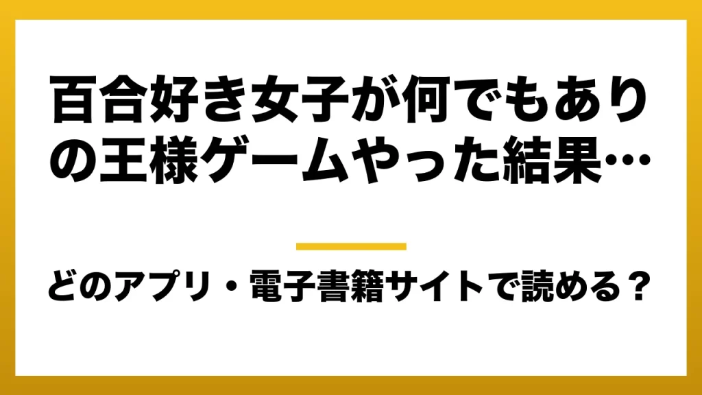 『百合好き女子が何でもありの王様ゲームやった結果…』はどのアプリ・電子書籍サイトで読める？お得に楽しむ方法を徹底調査！raw・pdf・hitomi・hentai違法サイトを利用すると危ない理由