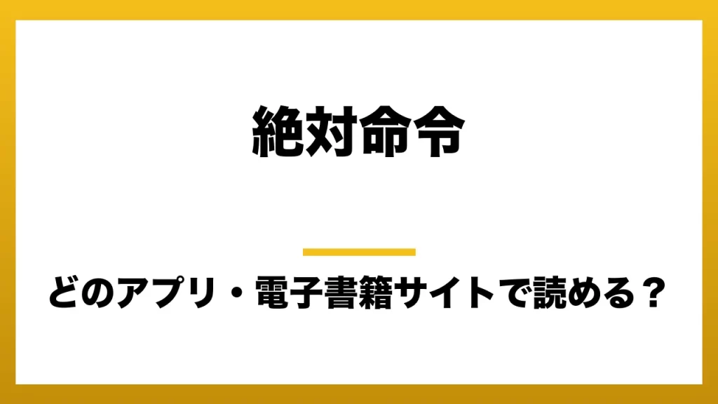 『絶対命令』はどのアプリ・電子書籍サイトで読める？お得に楽しむ方法を徹底調査！raw・pdf・hitomi・hentai違法サイトを利用すると危ない理由