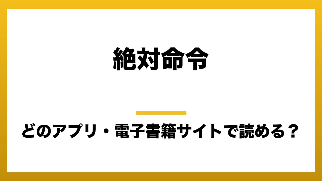 『絶対命令』はどのアプリ・電子書籍サイトで読める？お得に楽しむ方法を徹底調査！raw・pdf・hitomi・hentai違法サイトを利用すると危ない理由