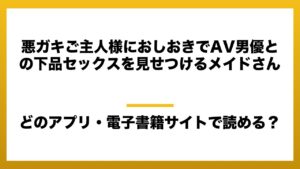 『悪ガキご主人様におしおきでAV男優との下品セックスを見せつけるメイドさん』はどのアプリ・電子書籍サイトで読める？お得に楽しむ方法を徹底調査！raw・pdf・hitomi・hentai違法サイトを利用すると危ない理由