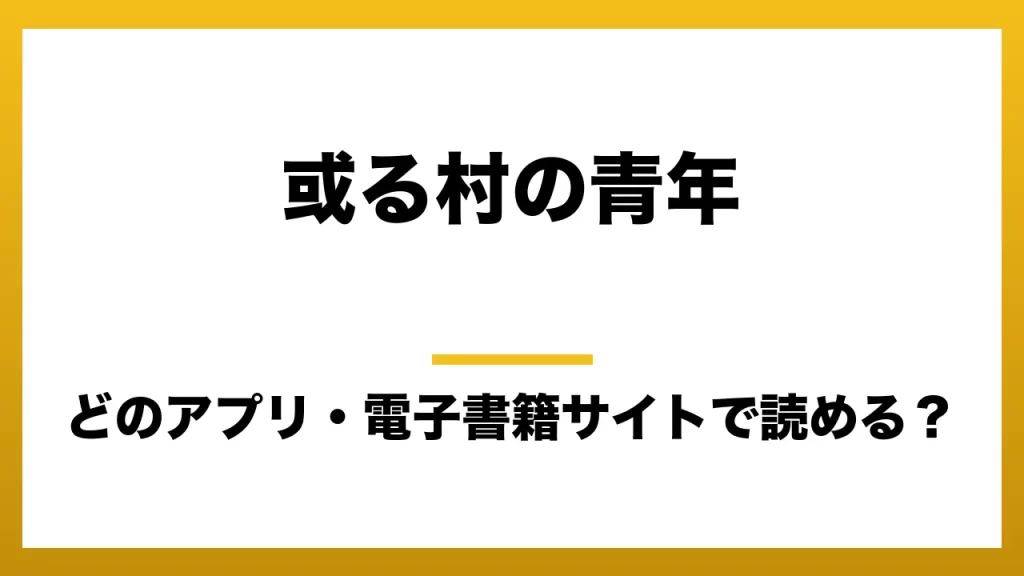 『或る村の青年』はどのアプリ・電子書籍サイトで読める？お得に楽しむ方法を徹底調査！raw・pdf・hitomi・hentai違法サイトを利用すると危ない理由