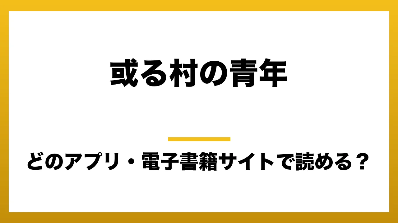 『或る村の青年』はどのアプリ・電子書籍サイトで読める？お得に楽しむ方法を徹底調査！raw・pdf・hitomi・hentai違法サイトを利用すると危ない理由
