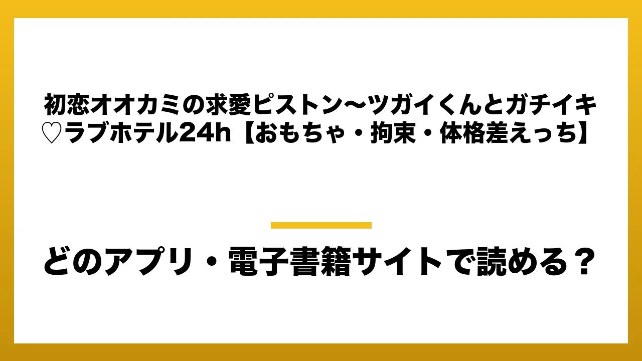 『初恋オオカミの求愛ピストン〜ツガイくんとガチイキ♡ラブホテル24h【おもちゃ・拘束・体格差えっち】』はどのアプリ・電子書籍サイトで読める？お得に楽しむ方法を徹底調査！raw・pdf・hitomi・hentai違法サイトを利用すると危ない理由