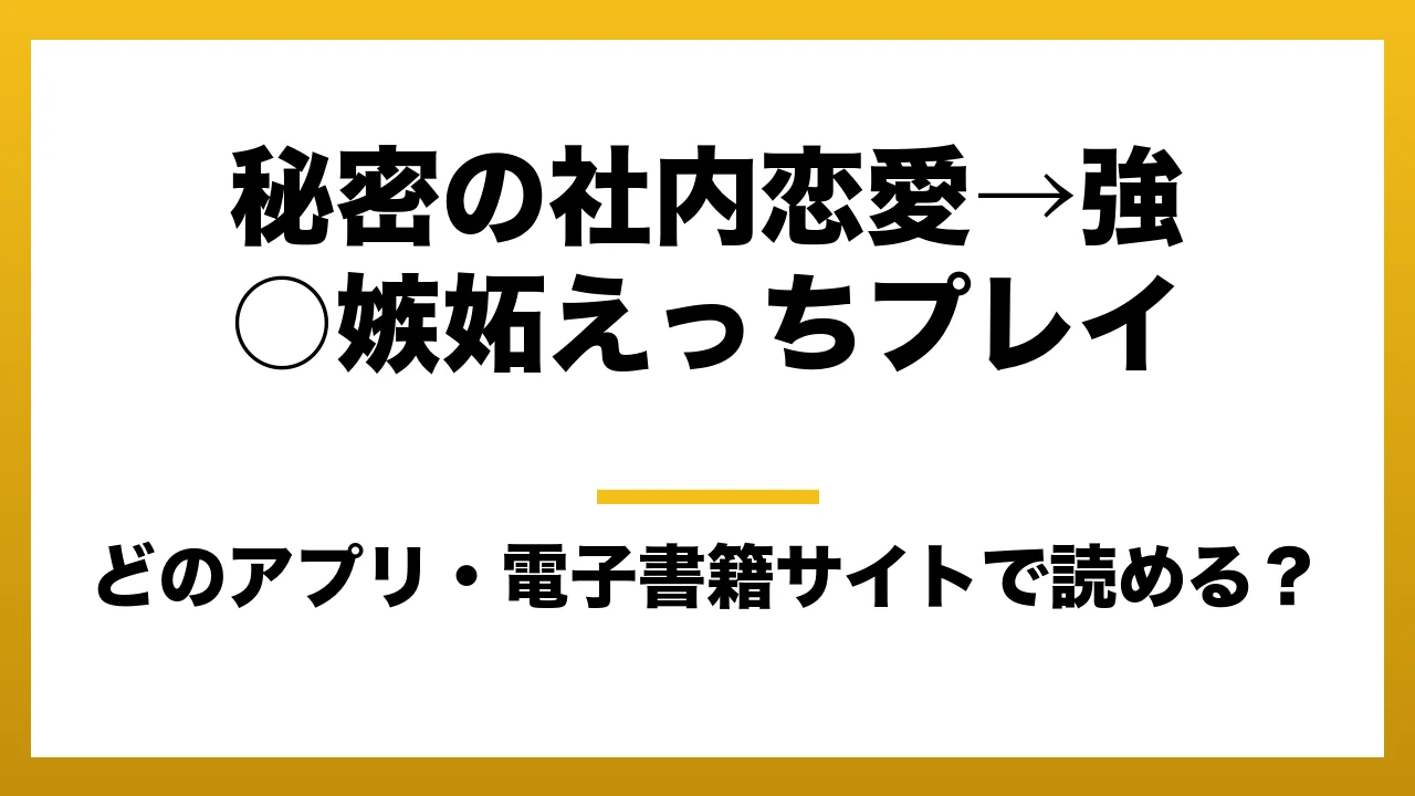 『秘密の社内恋愛→強○嫉妬えっちプレイ』はどのアプリ・電子書籍サイトで読める?お得に楽しむ方法を徹底調査!raw・pdf・hitomi・hentai違法サイトを利用すると危ない理由