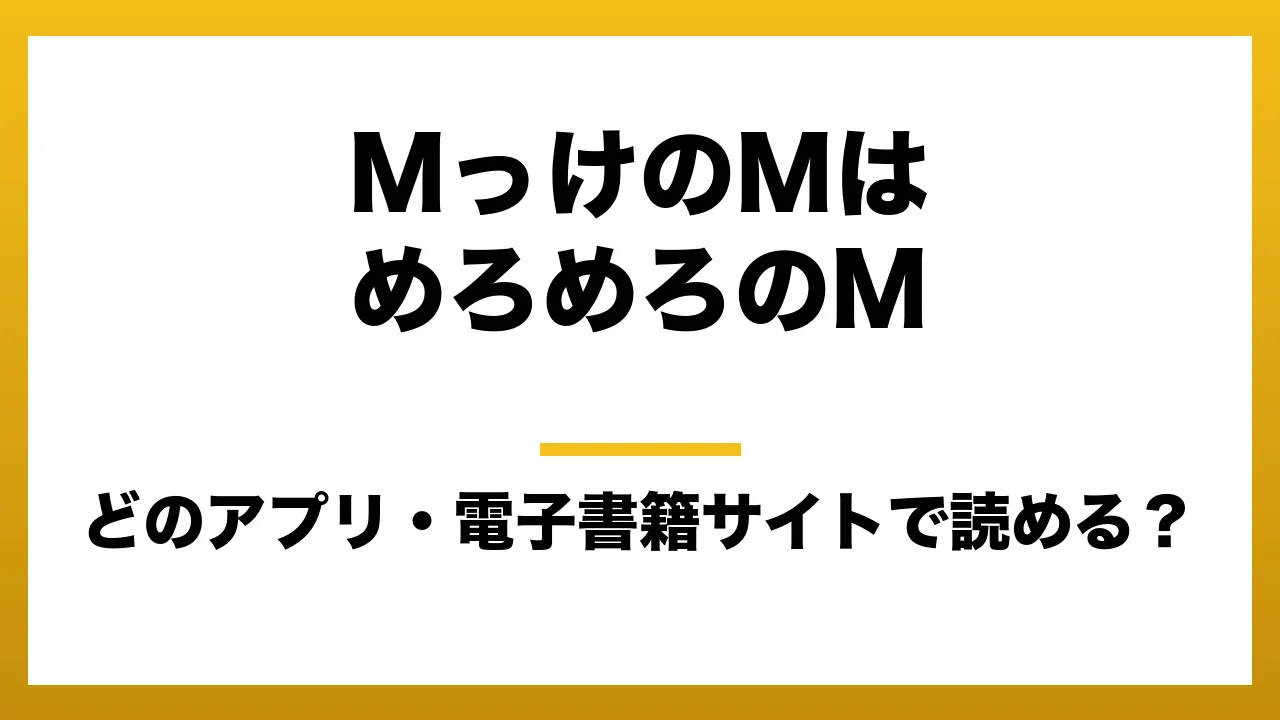 『MっけのMはめろめろのM』はどのアプリ・電子書籍サイトで読める？お得に楽しむ方法を徹底調査！raw・pdf・hitomi・hentai違法サイトを利用すると危ない理由