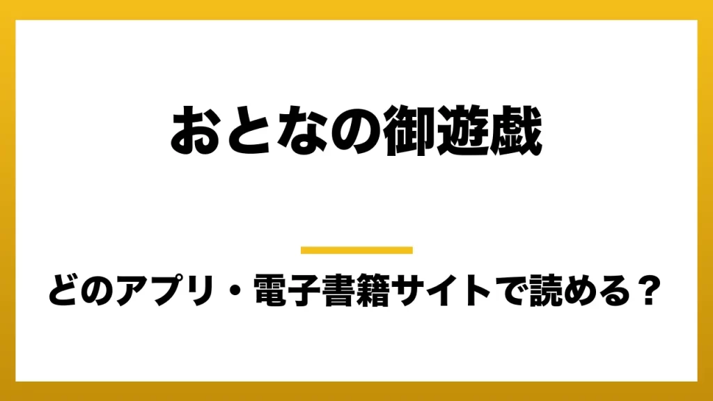 『おとなの御遊戯』はどのアプリ・電子書籍サイトで読める？お得に楽しむ方法を徹底調査！raw・pdf・hitomi・hentai違法サイトを利用すると危ない理由