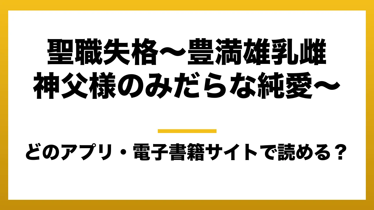 『聖職失格〜豊満雄乳雌神父様のみだらな純愛〜』はどのアプリ・電子書籍サイトで読める?お得に楽しむ方法を徹底調査!raw・pdf・hitomi・hentai違法サイトを利用すると危ない理由
