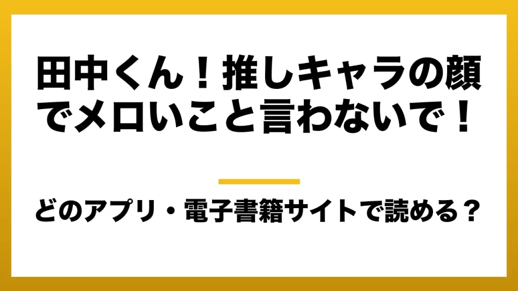 『田中くん！推しキャラの顔でメロいこと言わないで！』はどのアプリ・電子書籍サイトで読める？お得に楽しむ方法を徹底調査！raw・pdf・hitomi・hentai違法サイトを利用すると危ない理由