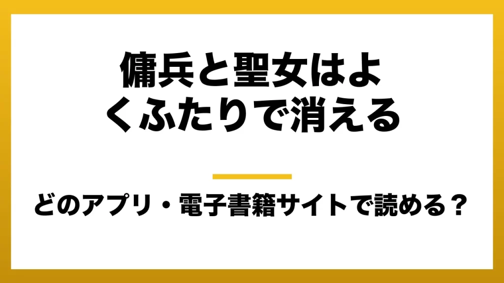 『傭兵と聖女はよくふたりで消える』はどのアプリ・電子書籍サイトで読める？お得に楽しむ方法を徹底調査！raw・pdf・hitomi・hentai違法サイトを利用すると危ない理由
