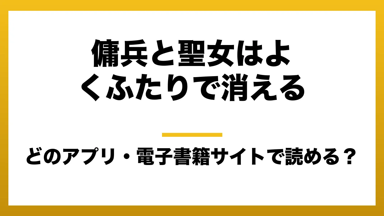 『傭兵と聖女はよくふたりで消える』はどのアプリ・電子書籍サイトで読める？お得に楽しむ方法を徹底調査！raw・pdf・hitomi・hentai違法サイトを利用すると危ない理由